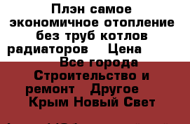 Плэн самое экономичное отопление без труб котлов радиаторов  › Цена ­ 1 150 - Все города Строительство и ремонт » Другое   . Крым,Новый Свет